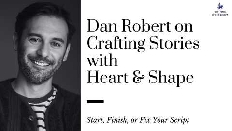 Start, Finish, or Fix Your Script: Dan Robert on Crafting Stories with Heart & Shape