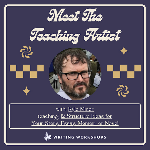 Meet the Teaching Artist: 12 Structure Ideas for Your Story, Essay, Memoir, or Novel with Kyle Minor