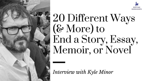 20 Different Ways (& More) to End a Story, Essay, Memoir, or Novel: an Interview with Kyle Minor