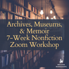 Archives, Museums, & Memoir 7-Week Zoom Workshop, Starts Wednesday, November 6th, 2024