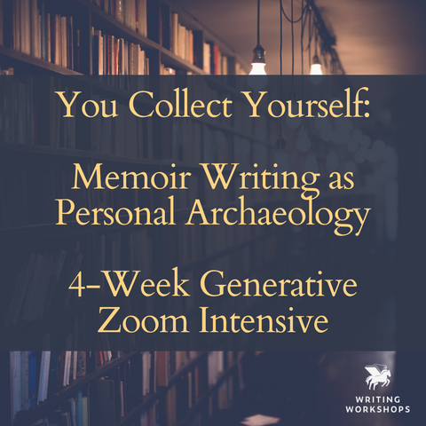 You Collect Yourself: Memoir Writing as Personal Archaeology Generative 4-Week Zoom Intensive, Starts Tuesday, July 22nd, 2025